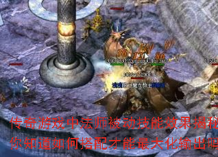 传奇游戏中法师被动技能效果揭秘,你知道如何搭配才能最大化输出吗? 传奇游戏中法师被动技能效果揭秘,你知道如何搭配才能最大化输出吗?