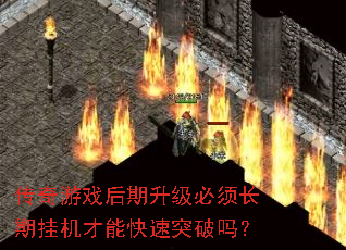 传奇游戏后期升级必须长期挂机才能快速突破吗? 传奇游戏后期升级必须长期挂机才能快速突破吗?