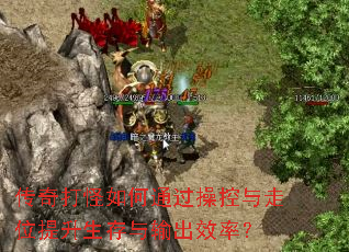 传奇打怪如何通过操控与走位提升生存与输出效率? 传奇打怪如何通过操控与走位提升生存与输出效率?