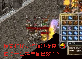 传奇打怪如何通过操控与走位提升生存与输出效率? 传奇打怪如何通过操控与走位提升生存与输出效率?