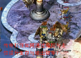 传奇打怪如何通过操控与走位提升生存与输出效率? 传奇打怪如何通过操控与走位提升生存与输出效率?