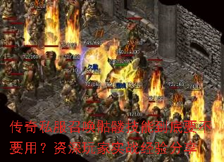 传奇私服召唤骷髅技能到底要不要用?资深玩家实战经验分享 传奇私服召唤骷髅技能到底要不要用?资深玩家实战经验分享