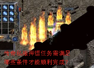 传奇私服押镖任务需满足哪些条件才能顺利完成? 传奇私服押镖任务需满足哪些条件才能顺利完成?