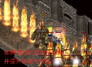 如何有效运营传奇私服并提升流量与收益? 如何有效运营传奇私服并提升流量与收益?