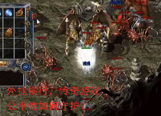外挂横行,传奇游戏公平性如何守护? 外挂横行,传奇游戏公平性如何守护?