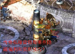 传奇私服背包有哪些隐藏福利和实用技巧? 传奇私服背包有哪些隐藏福利和实用技巧?