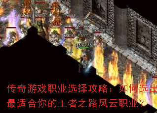 传奇游戏职业选择攻略:如何选出最适合你的王者之路风云职业? 传奇游戏职业选择攻略:如何选出最适合你的王者之路风云职业?
