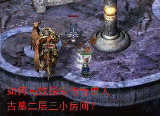 如何高效探索传奇兽人古墓二层三小房间? 如何高效探索传奇兽人古墓二层三小房间?