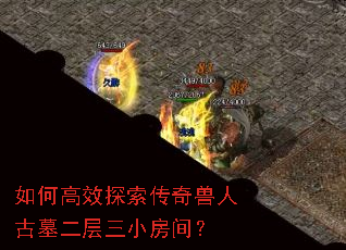 如何高效探索传奇兽人古墓二层三小房间? 如何高效探索传奇兽人古墓二层三小房间?