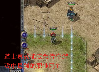 道士真的能成为传奇游戏中最强的职业吗? 道士真的能成为传奇游戏中最强的职业吗?