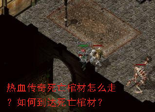 热血传奇死亡棺材怎么走?如何到达死亡棺材? 热血传奇死亡棺材怎么走?如何到达死亡棺材?