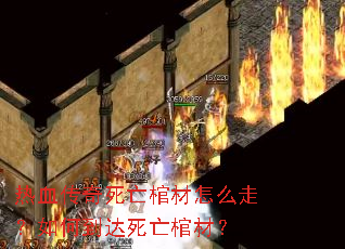热血传奇死亡棺材怎么走?如何到达死亡棺材? 热血传奇死亡棺材怎么走?如何到达死亡棺材?