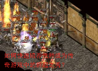 如何快速培养法师成为传奇游戏中的后起之秀? 如何快速培养法师成为传奇游戏中的后起之秀?