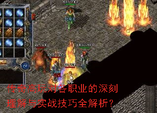 传奇高玩对各职业的深刻理解与实战技巧全解析? 传奇高玩对各职业的深刻理解与实战技巧全解析?