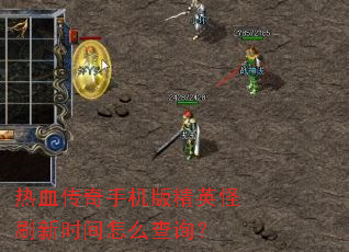 热血传奇手机版精英怪刷新时间怎么查询? 热血传奇手机版精英怪刷新时间怎么查询?