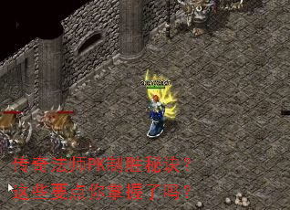 传奇法师PK制胜秘诀?这些要点你掌握了吗? 传奇法师PK制胜秘诀?这些要点你掌握了吗?