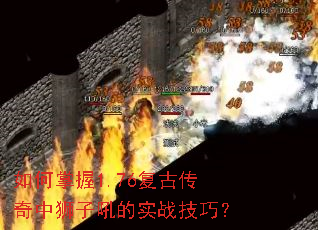 如何掌握1.76复古传奇中狮子吼的实战技巧? 如何掌握1.76复古传奇中狮子吼的实战技巧?