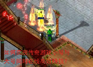 如何实现传奇游戏小号与大号同时在线高效赚钱? 如何实现传奇游戏小号与大号同时在线高效赚钱?