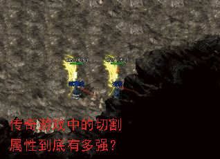 传奇游戏中的切割属性到底有多强? 传奇游戏中的切割属性到底有多强?