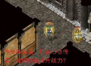 传奇路漫漫,玩家心语传情:如何快速提升战力? 传奇路漫漫,玩家心语传情:如何快速提升战力?
