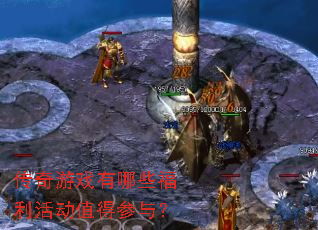 传奇游戏有哪些福利活动值得参与? 传奇游戏有哪些福利活动值得参与?