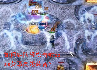 如何组队轻松击败boss获取高级装备? 如何组队轻松击败boss获取高级装备?