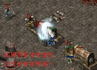 如何探索传奇迷失玩法的未知奇境? 如何探索传奇迷失玩法的未知奇境?