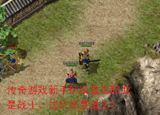 传奇游戏新手玩家首选职业是战士、法师还是道士? 传奇游戏新手玩家首选职业是战士、法师还是道士?