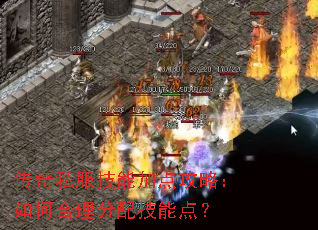 传奇私服技能加点攻略:如何合理分配技能点? 传奇私服技能加点攻略:如何合理分配技能点?