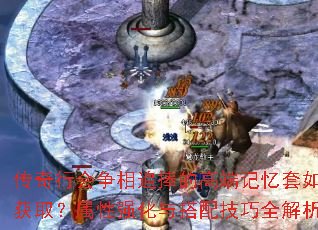 传奇行会争相追捧的高端记忆套如何获取?属性强化与搭配技巧全解析? 传奇行会争相追捧的高端记忆套如何获取?属性强化与搭配技巧全解析?