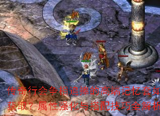传奇行会争相追捧的高端记忆套如何获取?属性强化与搭配技巧全解析? 传奇行会争相追捧的高端记忆套如何获取?属性强化与搭配技巧全解析?