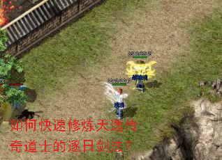 如何快速修炼天逸传奇道士的逐日剑法? 如何快速修炼天逸传奇道士的逐日剑法?