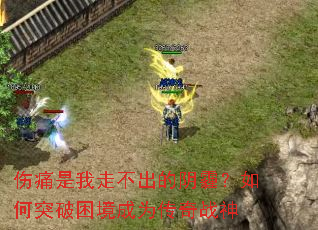 伤痛是我走不出的阴霾?如何突破困境成为传奇战神 伤痛是我走不出的阴霾?如何突破困境成为传奇战神