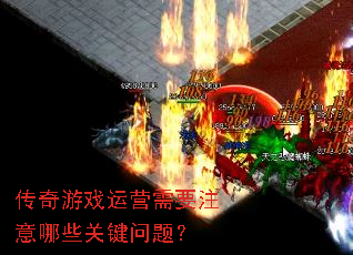 传奇游戏运营需要注意哪些关键问题? 传奇游戏运营需要注意哪些关键问题?