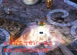 如何探索传奇sf一条龙最新3D地图逍遥仙境? 如何探索传奇sf一条龙最新3D地图逍遥仙境?