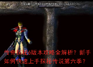 传奇探秘6版本攻略全解析?新手如何快速上手探秘传说第六季? 传奇探秘6版本攻略全解析?新手如何快速上手探秘传说第六季?