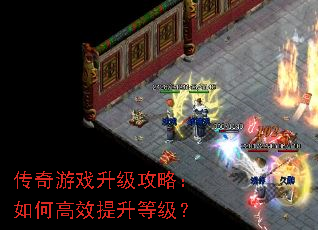 传奇游戏升级攻略:如何高效提升等级? 传奇游戏升级攻略:如何高效提升等级?