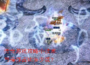 传奇游戏攻略中技术与操作占比多少成? 传奇游戏攻略中技术与操作占比多少成?