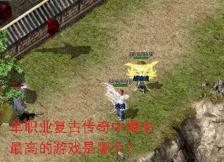 单职业复古传奇中爆率最高的游戏是哪个? 单职业复古传奇中爆率最高的游戏是哪个?