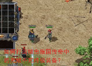 如何打造精忠报国传奇中的无敌不死终极装备? 如何打造精忠报国传奇中的无敌不死终极装备?