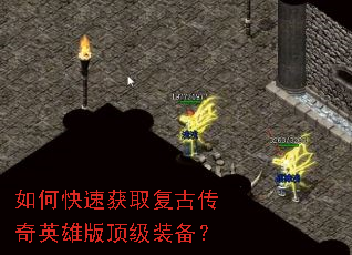 如何快速获取复古传奇英雄版顶级装备? 如何快速获取复古传奇英雄版顶级装备?