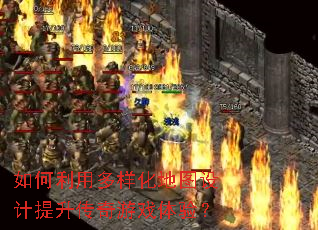 如何利用多样化地图设计提升传奇游戏体验? 如何利用多样化地图设计提升传奇游戏体验?