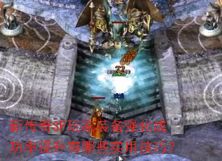 新传奇SF玩家装备强化成功率提升有哪些实用技巧? 新传奇SF玩家装备强化成功率提升有哪些实用技巧?