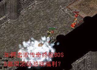 如何击败传奇终极BOSS赢取顶级游戏福利? 如何击败传奇终极BOSS赢取顶级游戏福利?