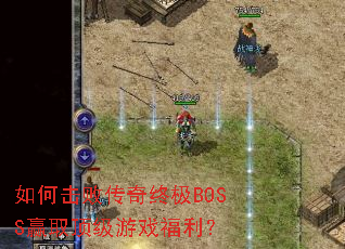 如何击败传奇终极BOSS赢取顶级游戏福利? 如何击败传奇终极BOSS赢取顶级游戏福利?