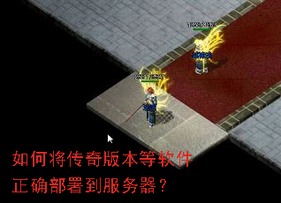 如何将传奇版本等软件正确部署到服务器? 如何将传奇版本等软件正确部署到服务器?