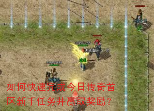 如何快速完成今日传奇首区新手任务并赢取奖励? 如何快速完成今日传奇首区新手任务并赢取奖励?