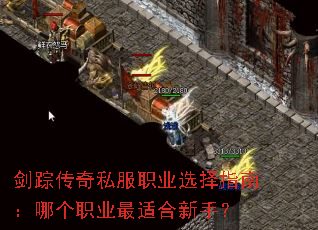 剑踪传奇私服职业选择指南:哪个职业最适合新手? 剑踪传奇私服职业选择指南:哪个职业最适合新手?