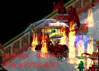 禁忌迷失:如何解开游戏中的终极谜题? 禁忌迷失:如何解开游戏中的终极谜题?