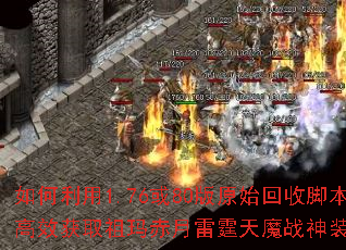 如何利用1.76或80版原始回收脚本高效获取祖玛赤月雷霆天魔战神装备? 如何利用1.76或80版原始回收脚本高效获取祖玛赤月雷霆天魔战神装备?